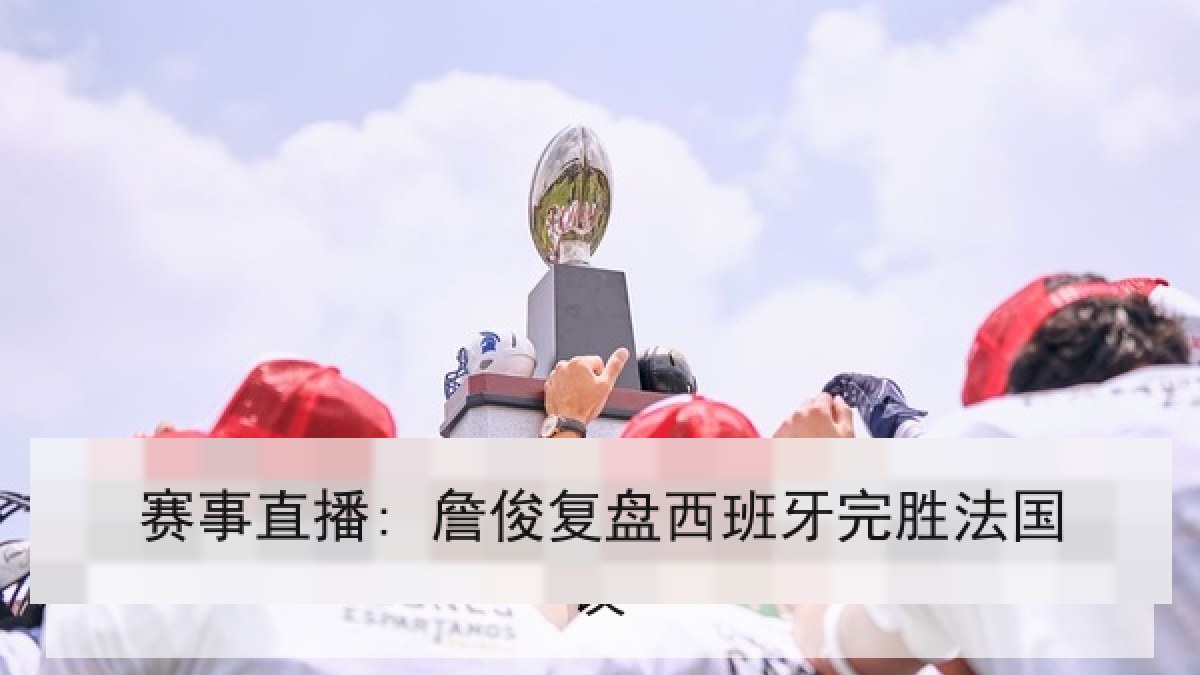 赛事直播: 詹俊复盘西班牙完胜法国 赛事直播: 詹俊复盘西班牙完胜法国