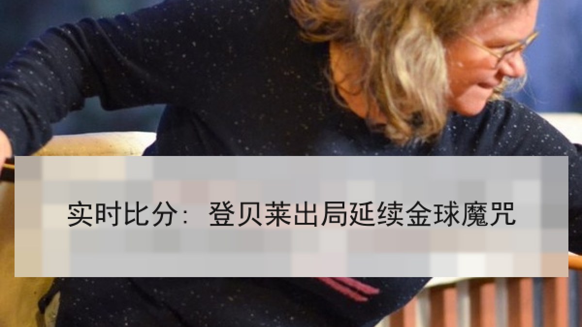 实时比分: 登贝莱出局延续金球魔咒 实时比分: 登贝莱出局延续金球魔咒